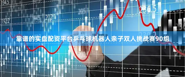 靠谱的实盘配资平台乒乓球机器人亲子双人挑战赛90组