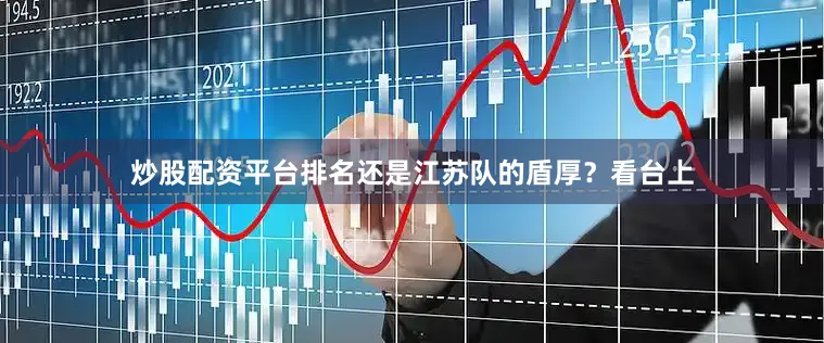炒股配资平台排名还是江苏队的盾厚？看台上