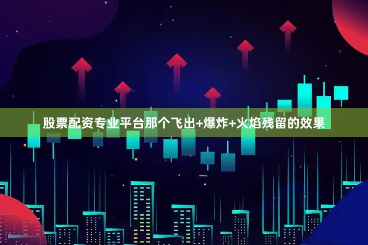 股票配资专业平台那个飞出+爆炸+火焰残留的效果