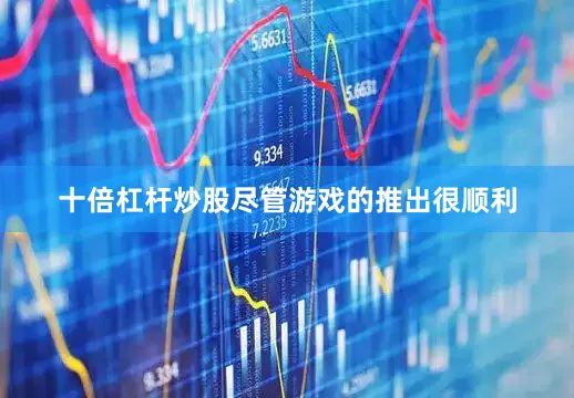 十倍杠杆炒股尽管游戏的推出很顺利