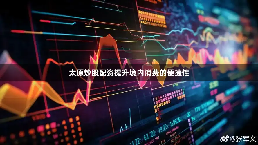太原炒股配资提升境内消费的便捷性