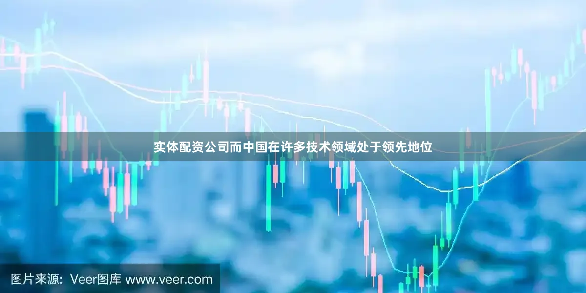 实体配资公司而中国在许多技术领域处于领先地位