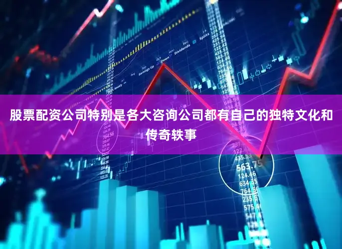 股票配资公司特别是各大咨询公司都有自己的独特文化和传奇轶事