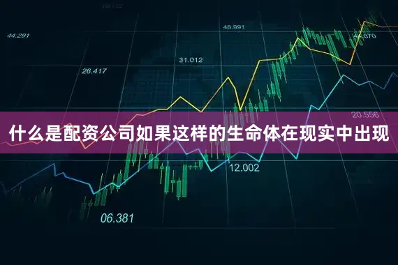 什么是配资公司如果这样的生命体在现实中出现