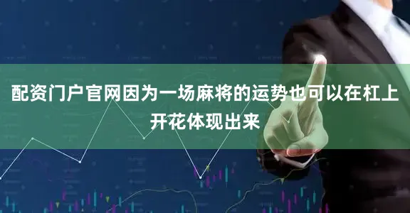 配资门户官网因为一场麻将的运势也可以在杠上开花体现出来