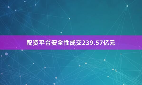 配资平台安全性成交239.57亿元