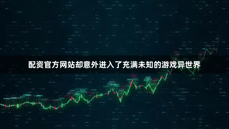 配资官方网站却意外进入了充满未知的游戏异世界
