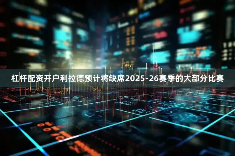 杠杆配资开户利拉德预计将缺席2025-26赛季的大部分比赛