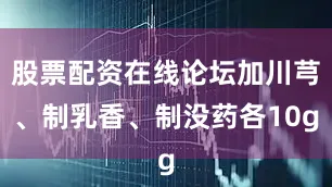 股票配资在线论坛加川芎、制乳香、制没药各10g