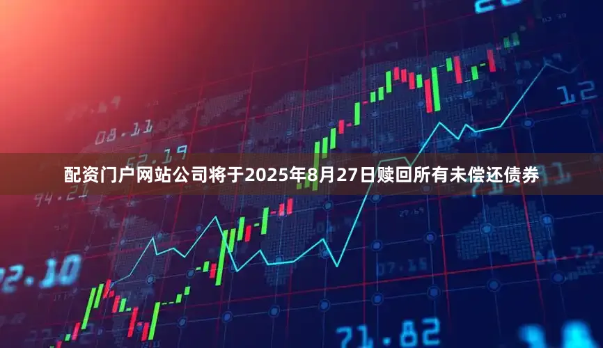 配资门户网站公司将于2025年8月27日赎回所有未偿还债券
