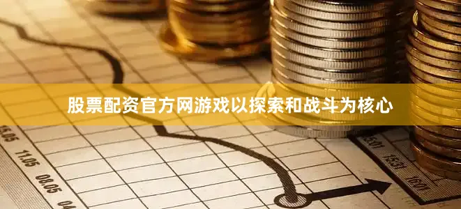 股票配资官方网游戏以探索和战斗为核心