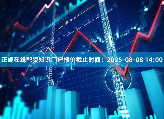 正规在线配资知识门户报价截止时间：2025-08-08 14:00
