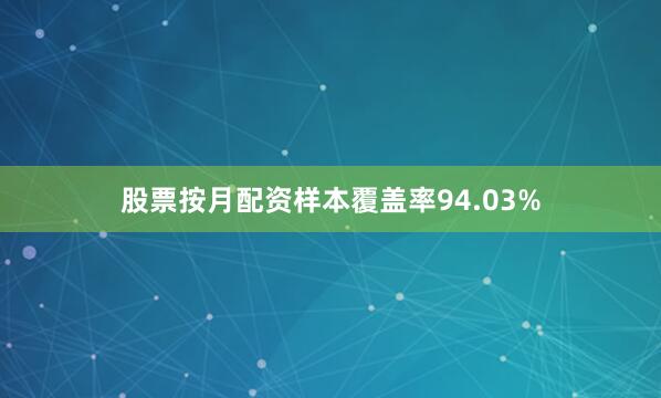 股票按月配资样本覆盖率94.03%