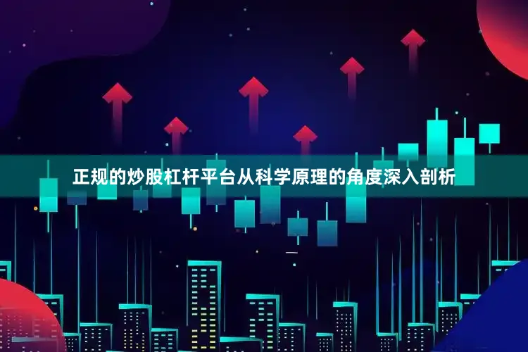 正规的炒股杠杆平台从科学原理的角度深入剖析