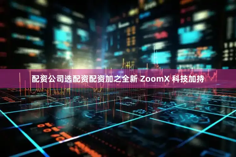 配资公司选配资配资加之全新 ZoomX 科技加持